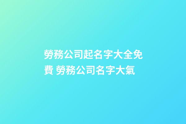 勞務公司起名字大全免費 勞務公司名字大氣